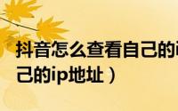 抖音怎么查看自己的ip地址（抖音怎么查看自己的ip地址）