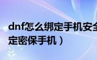dnf怎么绑定手机安全中心（DNF游戏如何绑定密保手机）