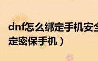 dnf怎么绑定手机安全中心（DNF游戏如何绑定密保手机）