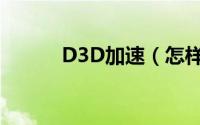 D3D加速（怎样开启D3D加速）