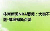 体育新闻NBA要闻：大事不妙保罗晋级西决后晒照“遭”德隆-威廉姆斯点赞