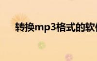 转换mp3格式的软件（转换mp3格式）