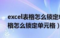 excel表格怎么锁定单元格式快捷（Excel表格怎么锁定单元格）
