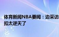 体育新闻NBA要闻：边采访边看比赛恩比德我的天伦纳德隔扣太逆天了
