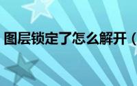 图层锁定了怎么解开（图层锁定了怎么解开）