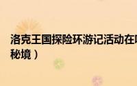 洛克王国探险环游记活动在哪（洛克王国哪里参加活动山海秘境）