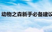 动物之森新手必备建议（动物之森新手攻略）