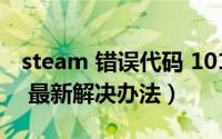steam 错误代码 101（steam错误代码-101 最新解决办法）
