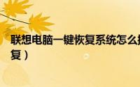 联想电脑一键恢复系统怎么操作（怎么使用联想电脑一键恢复）