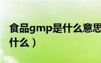 食品gmp是什么意思（保健食品GMP到底是什么）