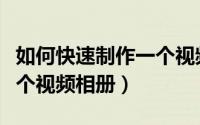 如何快速制作一个视频片头（如何快速制作一个视频相册）