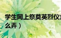 学生网上祭奠英烈仪式（学生网上祭奠英烈怎么弄）