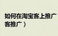 如何在淘宝客上推广（如何使用手机进行淘宝客推广）