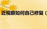 近视眼如何自己修复（近视眼如何自然恢复）