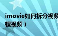 imovie如何拆分视频（iMovie怎么拆分并剪辑视频）
