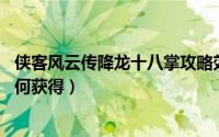 侠客风云传降龙十八掌攻略效果（侠客风云传 降龙十八掌如何获得）