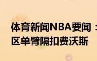 体育新闻NBA要闻：骑脸暴扣伦纳德杀入禁区单臂隔扣费沃斯