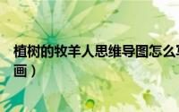 植树的牧羊人思维导图怎么写（植树的牧羊人思维导图怎么画）