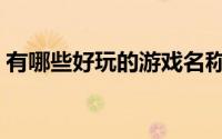 有哪些好玩的游戏名称（有哪些好玩的游戏）