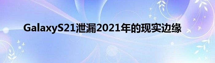 GalaxyS21泄漏2021年的现实边缘