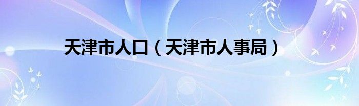 天津市人口（天津市人事局）