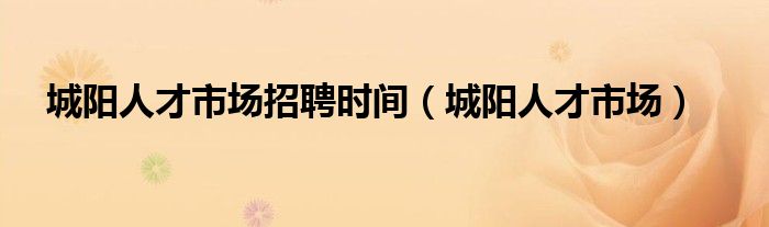 城阳人才市场招聘时间（城阳人才市场）