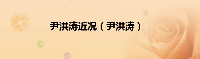 尹洪涛近况（尹洪涛）