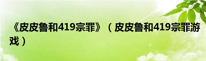 《皮皮鲁和419宗罪》（皮皮鲁和419宗罪游戏）