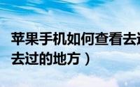 苹果手机如何查看去过哪（苹果手机如何查看去过的地方）