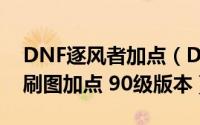 DNF逐风者加点（DNF逐风者/御风者/风神刷图加点 90级版本）