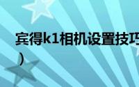 宾得k1相机设置技巧（宾得k1机身设置技巧）
