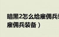暗黑2怎么给雇佣兵装备武器（暗黑2怎么给雇佣兵装备）