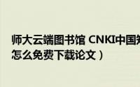 师大云端图书馆 CNKI中国知网免费入口（师大云端图书馆怎么免费下载论文）