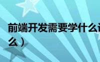 前端开发需要学什么设计（前端开发需要学什么）