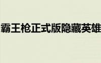 霸王枪正式版隐藏英雄赵云隐藏密码游戏攻略