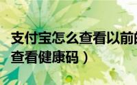 支付宝怎么查看以前的转账记录（支付宝怎么查看健康码）