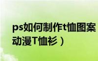ps如何制作t恤图案（怎么用Photoshop做动漫T恤衫）