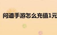 问道手游怎么充值1元（问道手游怎么充值）