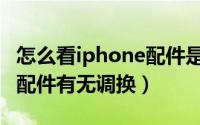 怎么看iphone配件是否换过（怎么看iphone配件有无调换）