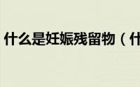 什么是妊娠残留物（什么是“妊娠中毒症”）