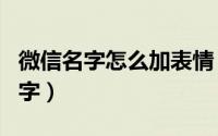 微信名字怎么加表情（怎么把表情加入微信名字）