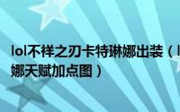 lol不祥之刃卡特琳娜出装（lol不详之刃符文天赋加点卡特琳娜天赋加点图）