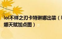 lol不祥之刃卡特琳娜出装（lol不详之刃符文天赋加点卡特琳娜天赋加点图）