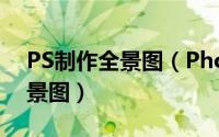 PS制作全景图（Photoshop怎么制作3D全景图）