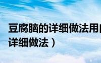 豆腐脑的详细做法用白醋做豆腐脑（豆腐脑的详细做法）