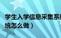 学生入学信息采集系统（小学入学信息采集系统怎么做）