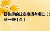 搭帐篷的注意事项有哪些（外出旅游帐篷搭设的时候需要注意一些什么）
