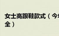 女士高跟鞋款式（今年流行的女高跟鞋款式大全）
