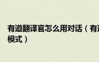 有道翻译官怎么用对话（有道翻译官对话翻译怎么更换发音模式）