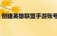 创建英雄联盟手游账号（创建英雄联盟战队）